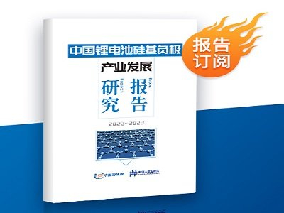 报告新鲜出炉！《中国锂电池硅基负极产业发展研究报告（2022~2023）》重磅推出