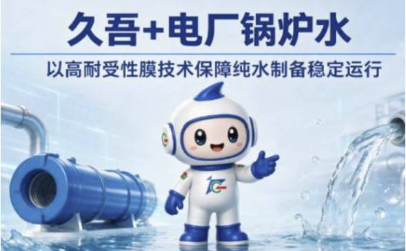 久吾+电厂锅炉水 | 以高耐受性膜技术保障纯水制备稳定运行