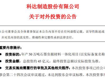 总投资45亿元！科达制造拟投建年产50万吨石墨负极材料一体化项目